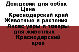 Дождевик для собак › Цена ­ 1 000 - Краснодарский край Животные и растения » Аксесcуары и товары для животных   . Краснодарский край